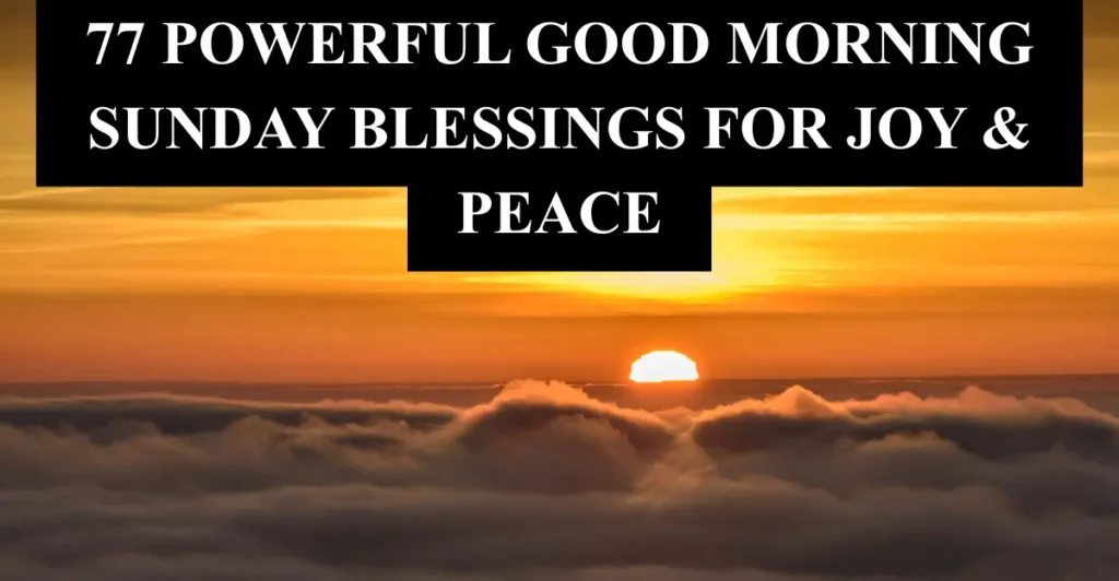 77 Powerful Good Morning Sunday Blessings for Joy & Peace